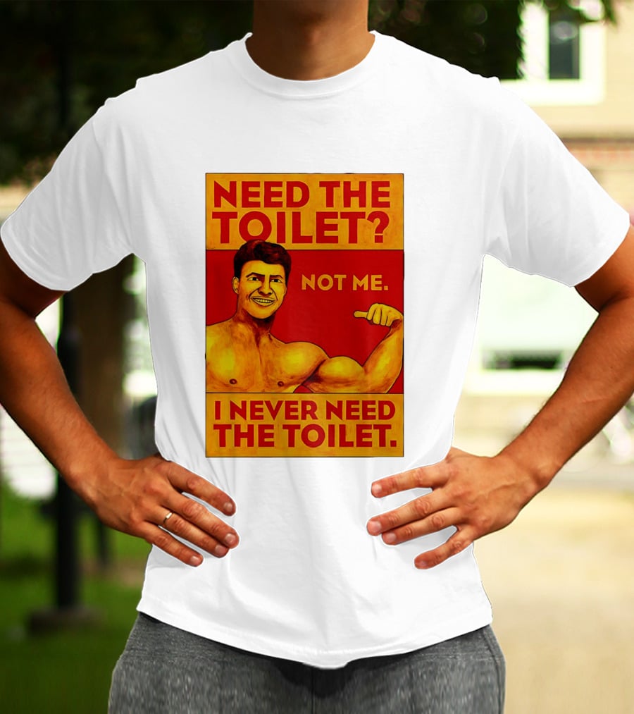 Need The Toilet Not Me I Never Need The Toilet Muscle Flex Guy T-Shirt