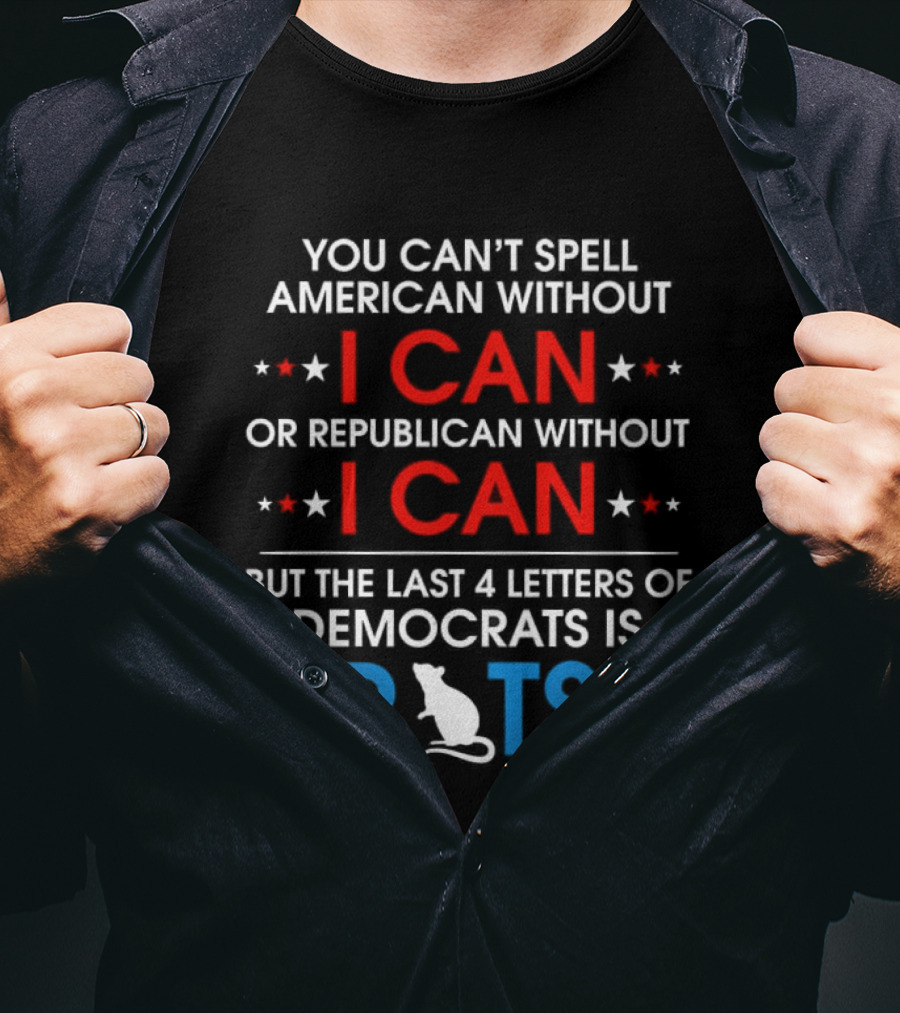 You Can't Spell American Without I Can But The Last 4 Letters Of Democrats Is Rats T-Shirt
