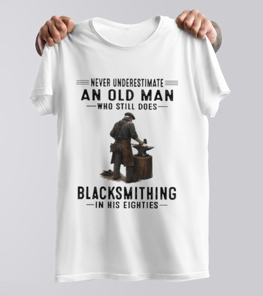 Never Underestimate An Old Man Who Still Does Blacksmithing In His Eighties T-Shirt