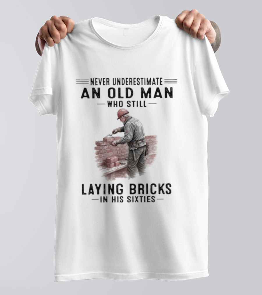 Never Underestimate An Old Man Who Still Laying Bricks In His Sixties T-Shirt