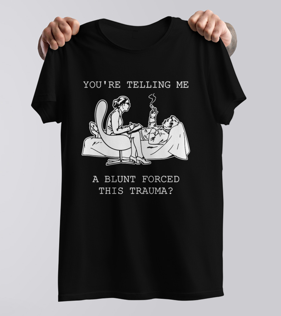 You're Telling Me A Blunt Forced This Trauma Smoking T-Shirt