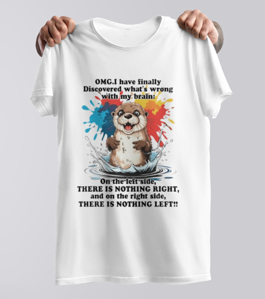OMG I Have Finally Discovered What's Wrong With My Brain Otter On The Left Side There Is Nothing Right And On The Right Side There Is Nothing Left T-Shirt
