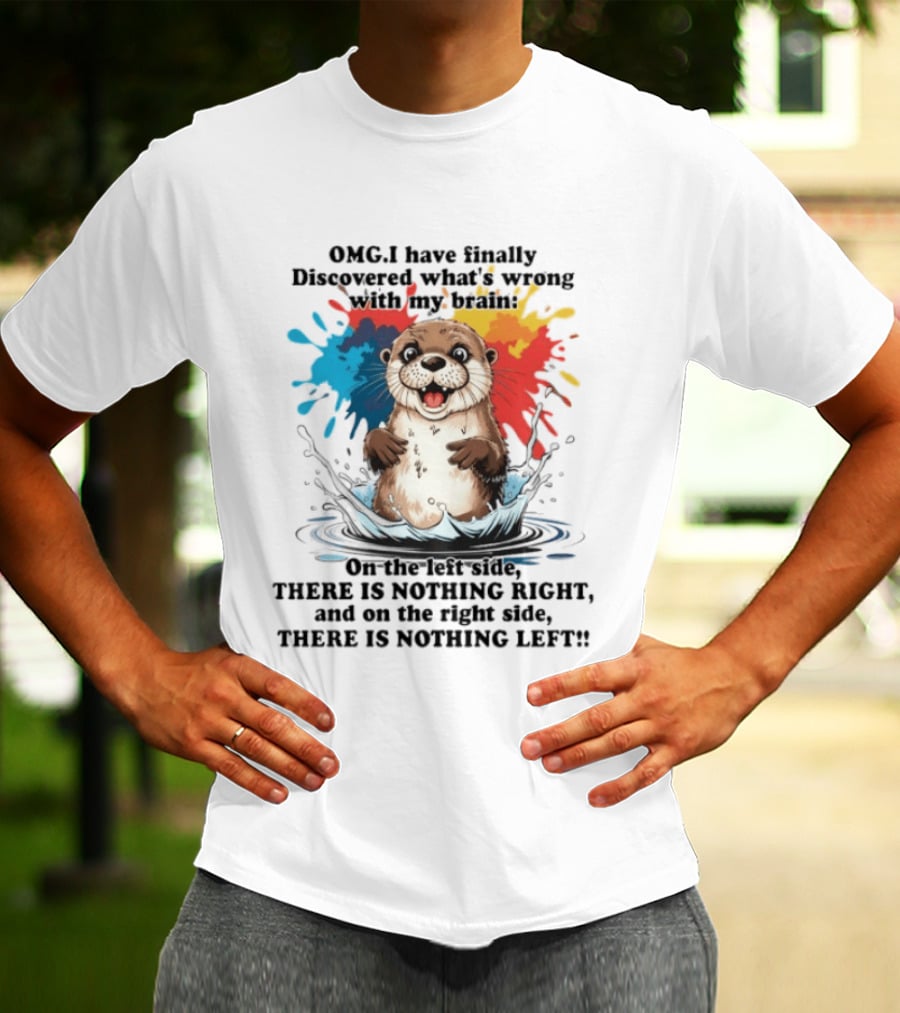 OMG I Have Finally Discovered What's Wrong With My Brain Otter On The Left Side There Is Nothing Right And On The Right Side There Is Nothing Left T-Shirt