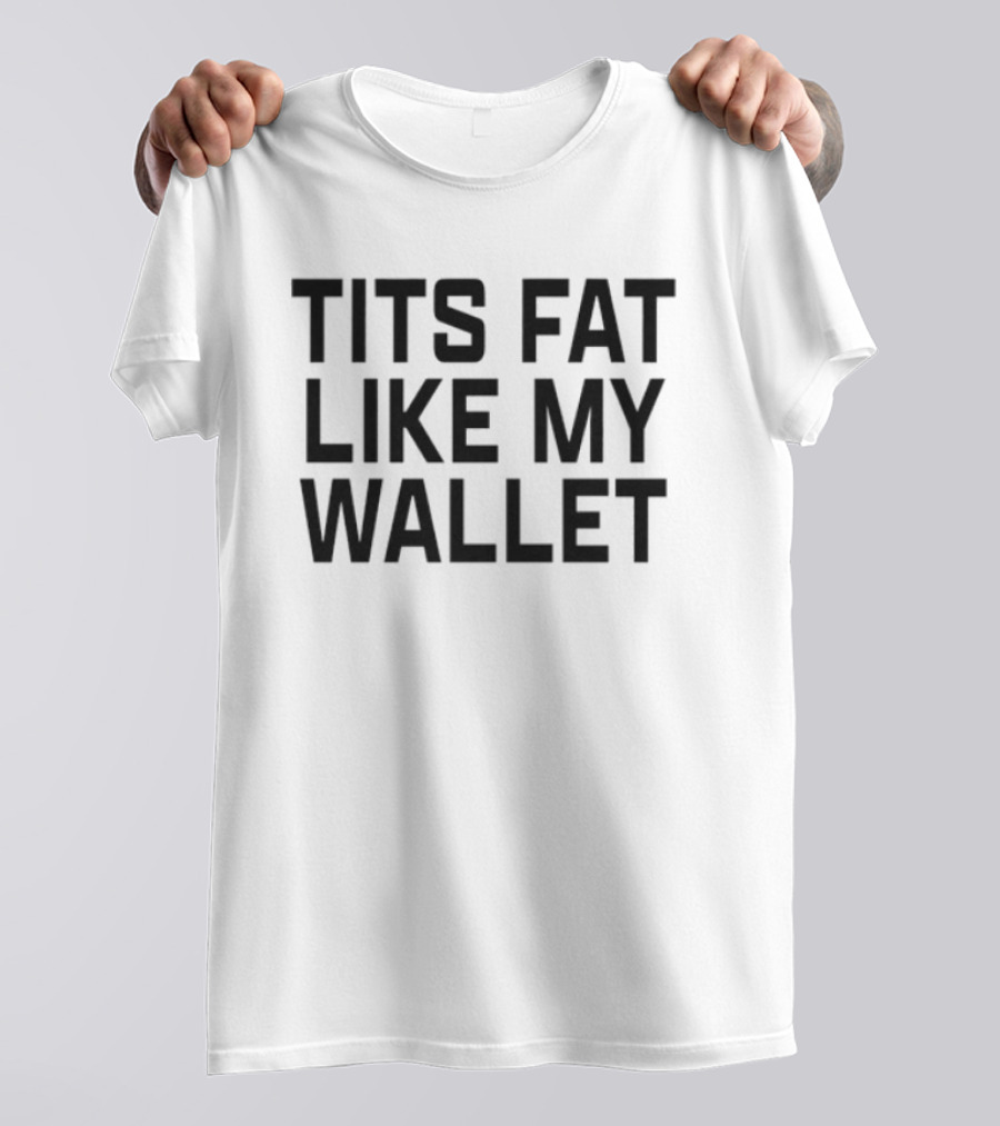 Tits Fat Like My Wallet T-Shirt