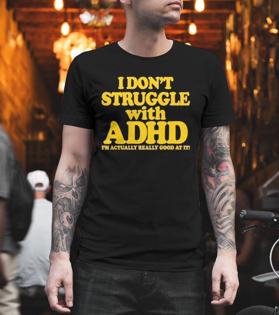 I Don't Struggle With ADHD I'm Actually Really Good At It T-Shirt