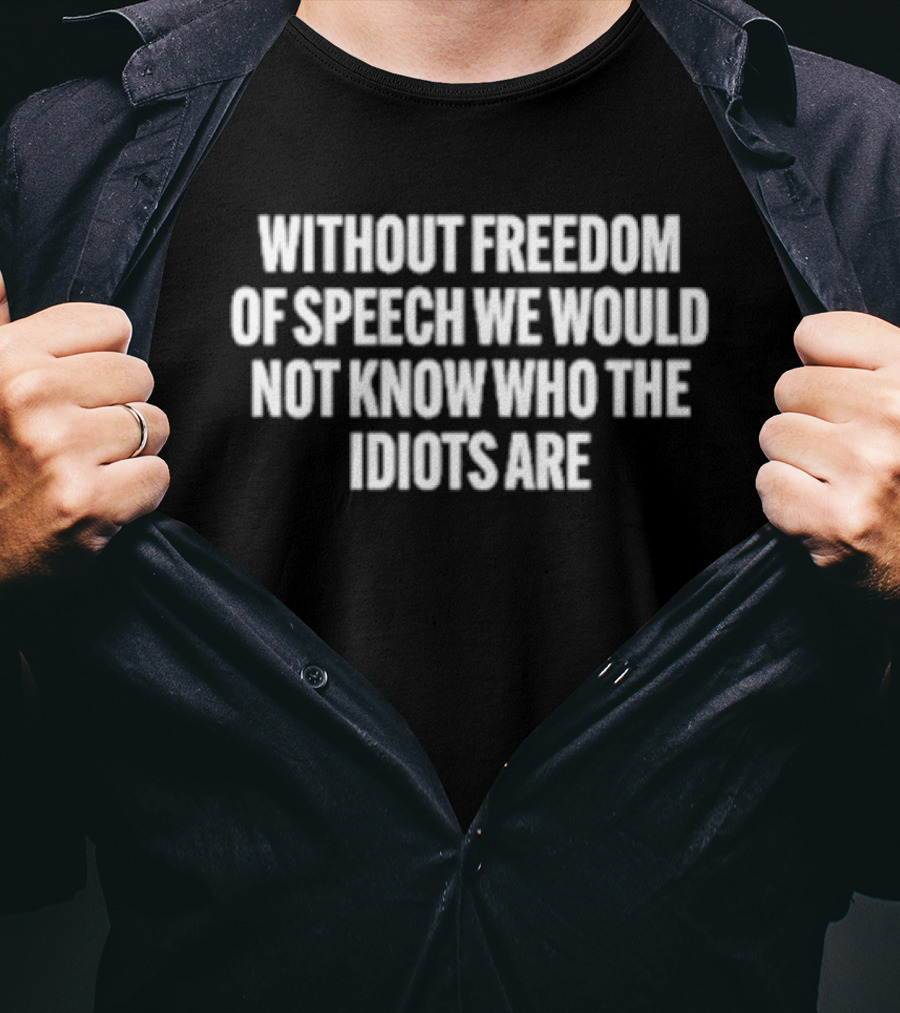 Without Freedom Of Speech We Would Not Know Who The Idiots Are T-Shirt