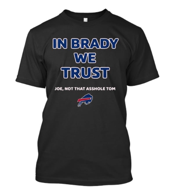 In Brady We Trust Joe Not That Asshole Tom Bills Football T-Shirt