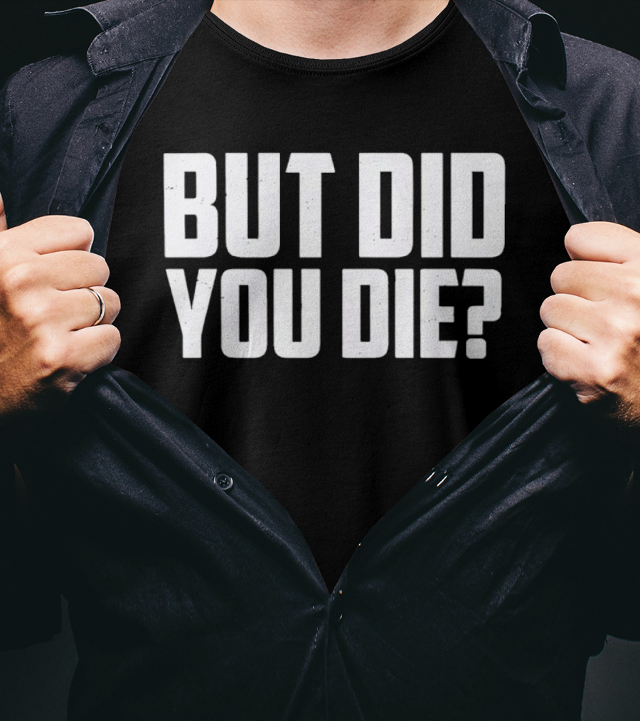 But Did You Die Bold White T-Shirt