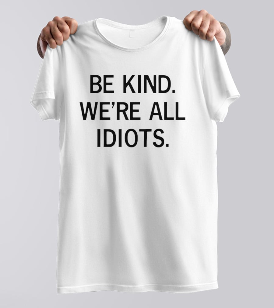 Be Kind We're All Idiots Positive Message T-Shirt