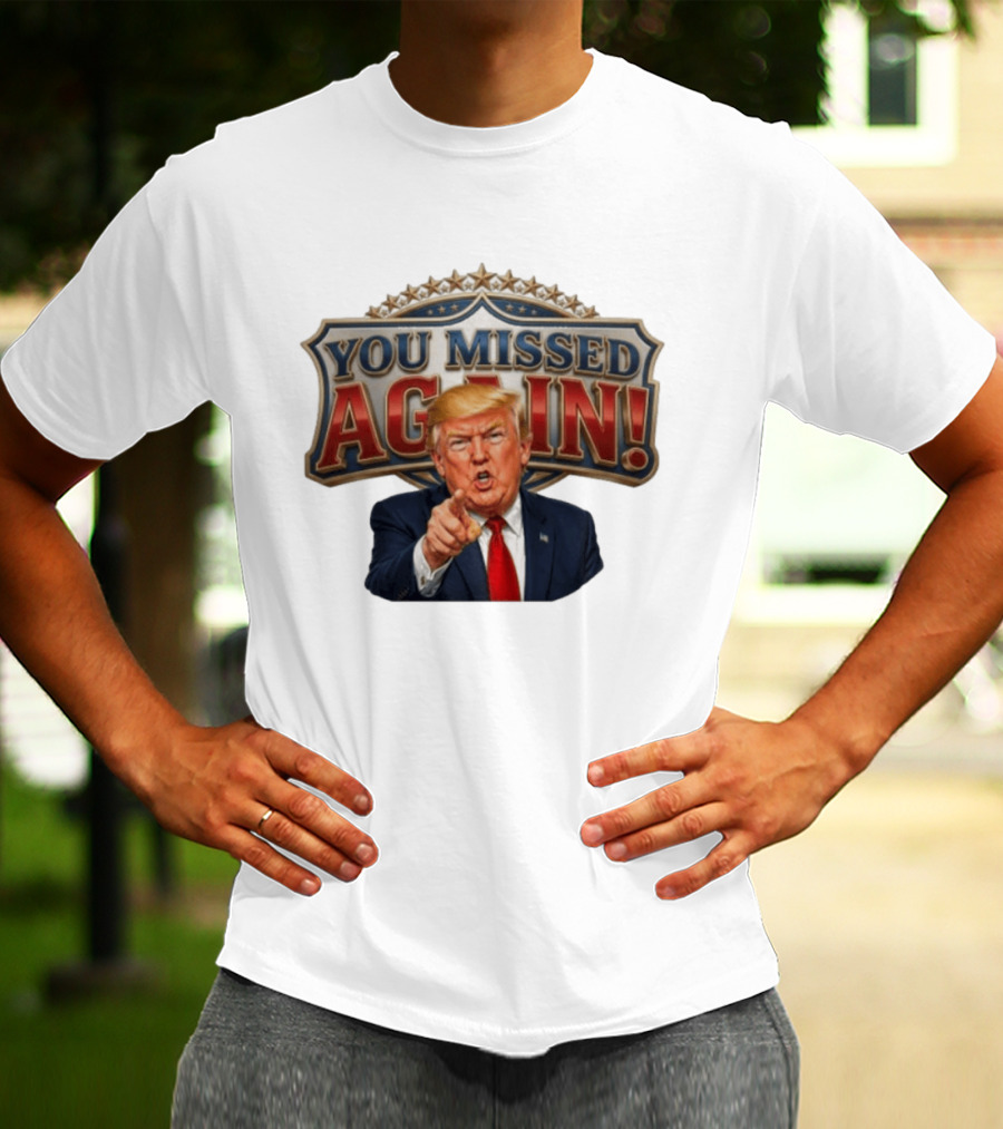 You Missed Again! Trump Comeback Presidential Election T-Shirt