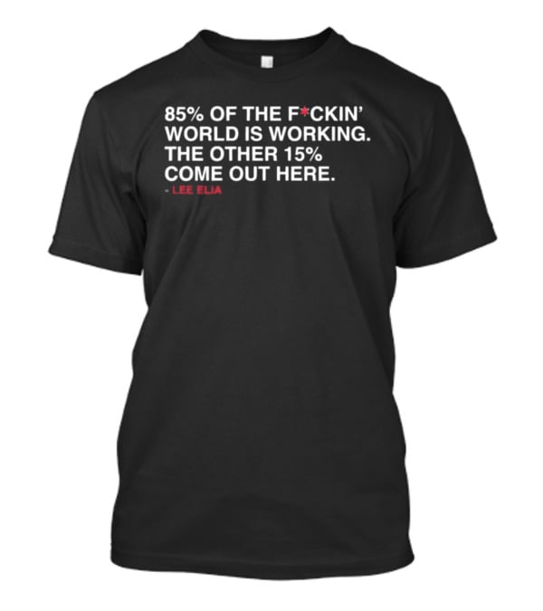 85% Of The Fckin World Is Working The Other 15% Come Out Here Lee Elias T-Shirt