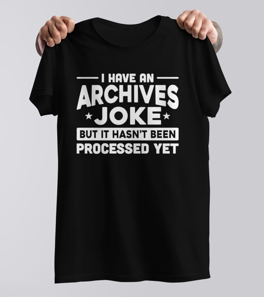 I Have An Archives Joke But It Hasn't Been Processed Yet T-Shirt