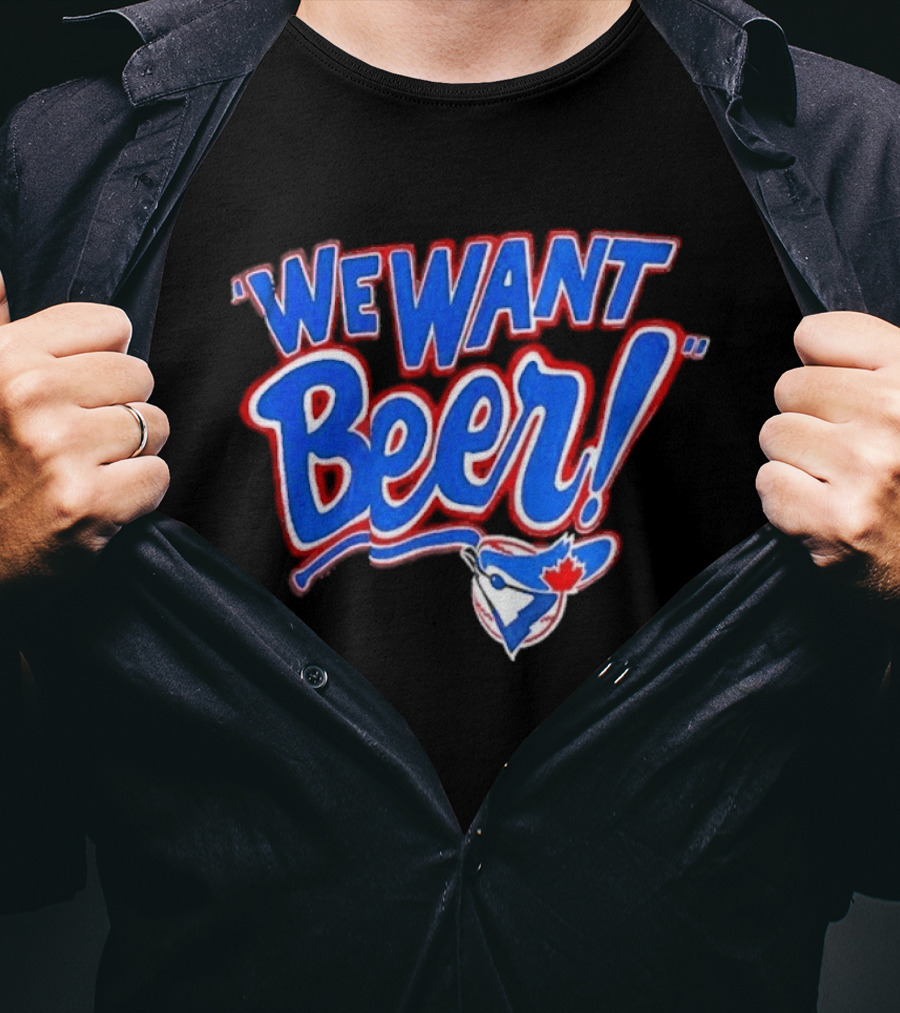 Toronto Blue Jays We Want Beer Fan T-Shirt