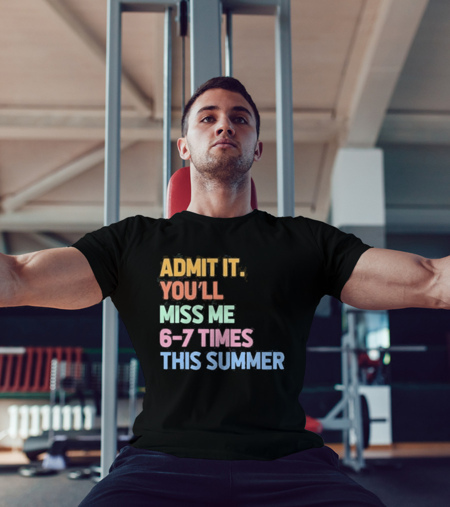 Admit It You'll Miss Me 6 7 Times This Summer T-Shirt