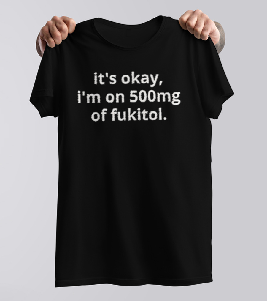 It's Okay I'm On 500mg Of Fukitol T-Shirt
