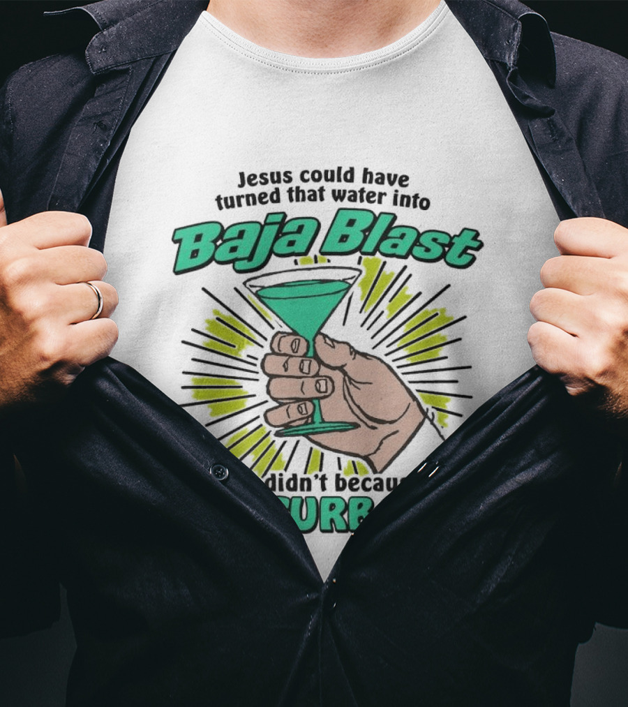 Jesus Could Have Turned That Water Into Baja Blast But You Masturbated T-Shirt