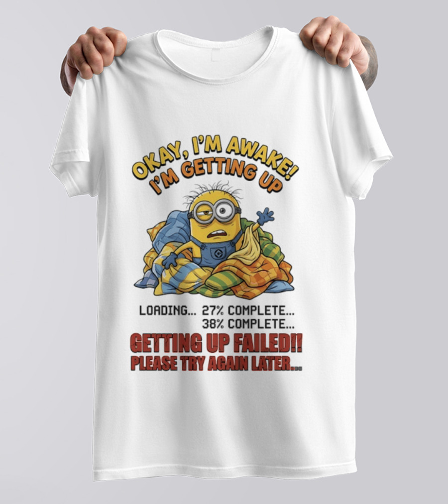 Okay I'm Awake I'm Getting Up Loading Getting Up Failed Please Try Again Later Minion T-Shirt