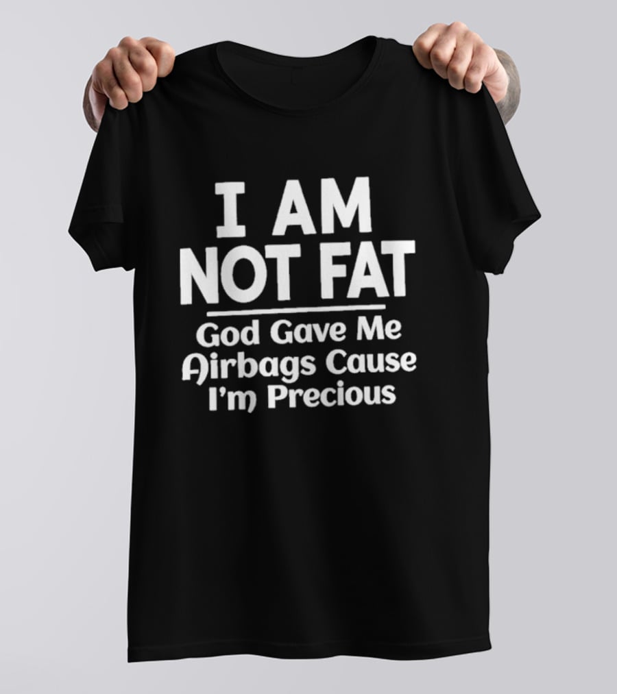 I Am Not Fat God Gave Me Airbags Cause I'm Precious Humor T-Shirt