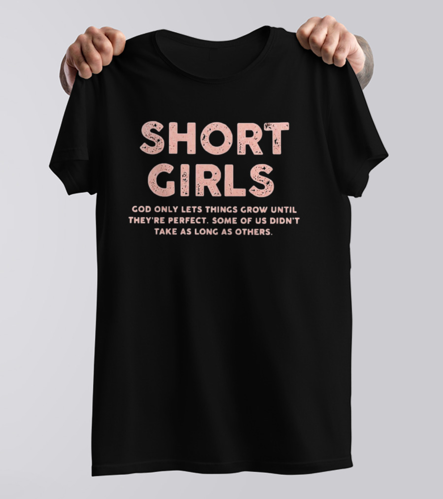 Short Girls God Only Lets Things Grow Until They're Perfect Some Of Us Didn't Take As Long As Others T-Shirt