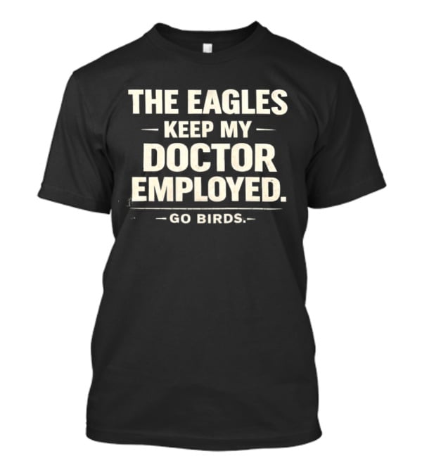 The Eagles Keep My Doctor Employed Go Birds T-Shirt