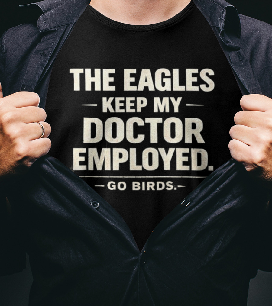 The Eagles Keep My Doctor Employed Go Birds T-Shirt