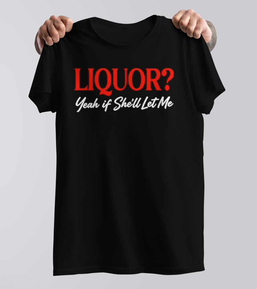 Liquor Yeah If She'll Let Me Fun Drinking Phrase T-Shirt