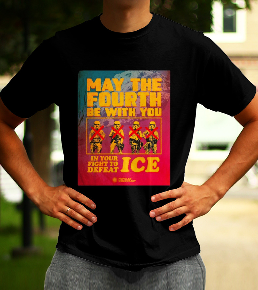 May The Fourth Be With You In Your Fight To Defeat ICE Popular Democracy T-Shirt
