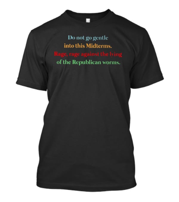 Do Not Go Gentle Into This Midterms Rage Against The Lying Of The Republican Worms T-Shirt