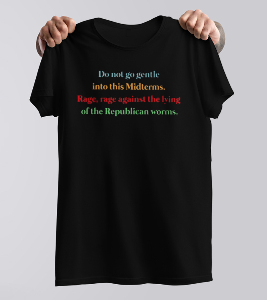 Do Not Go Gentle Into This Midterms Rage Against The Lying Of The Republican Worms T-Shirt