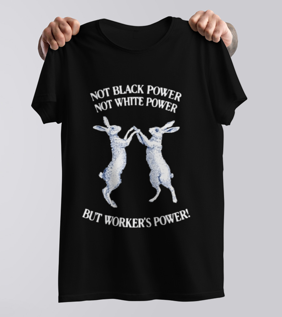 Not Black Power Not White Power But Workers Power Rabbits T-Shirt