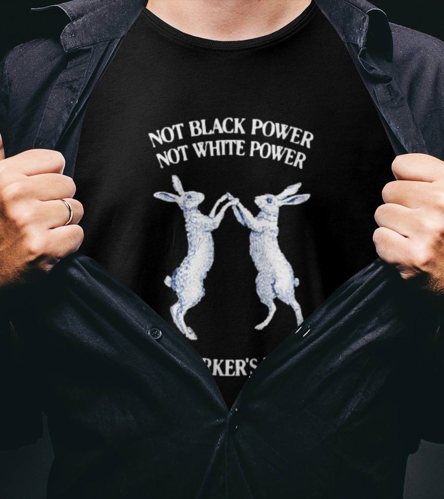 Not Black Power Not White Power But Workers Power Rabbits T-Shirt