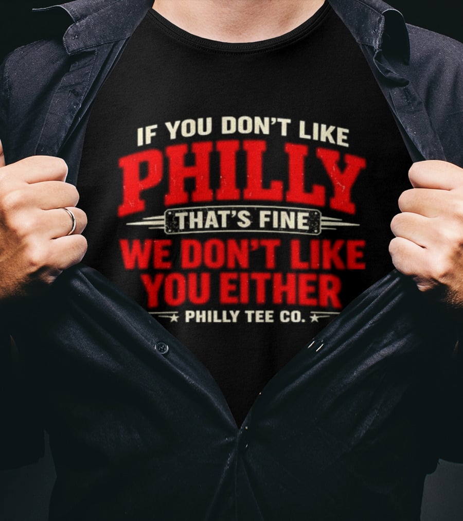 If You Don't Like Philly That's Fine We Don't Like You Either Philly Co T-Shirt