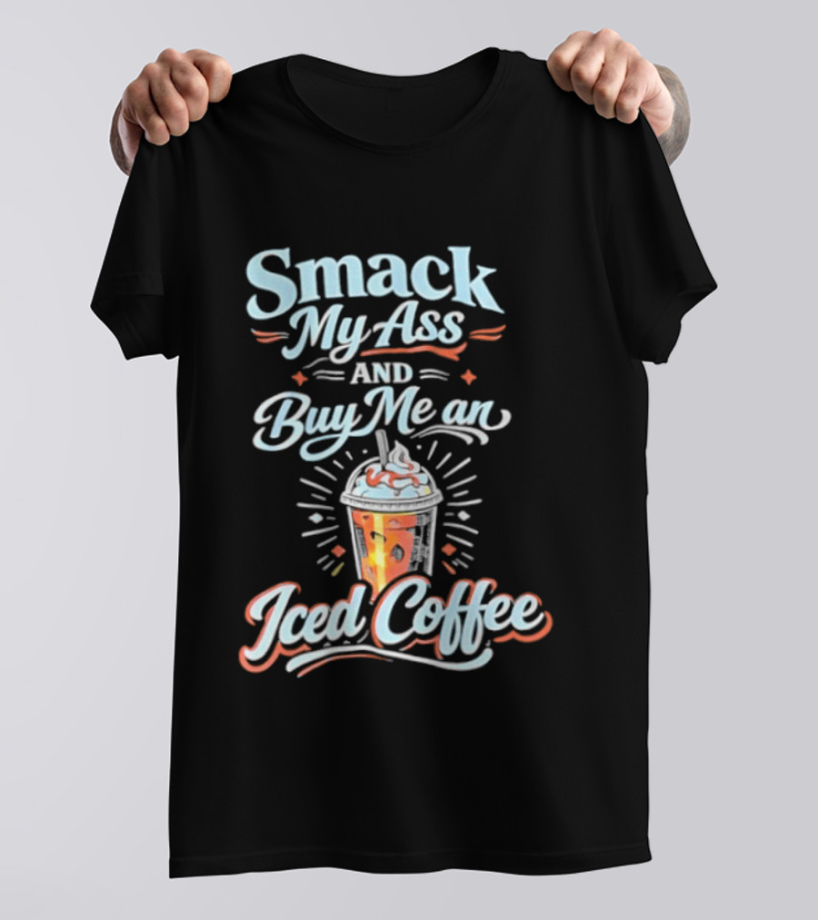 Smack My Ass And Buy Me An Iced Coffee T-Shirt