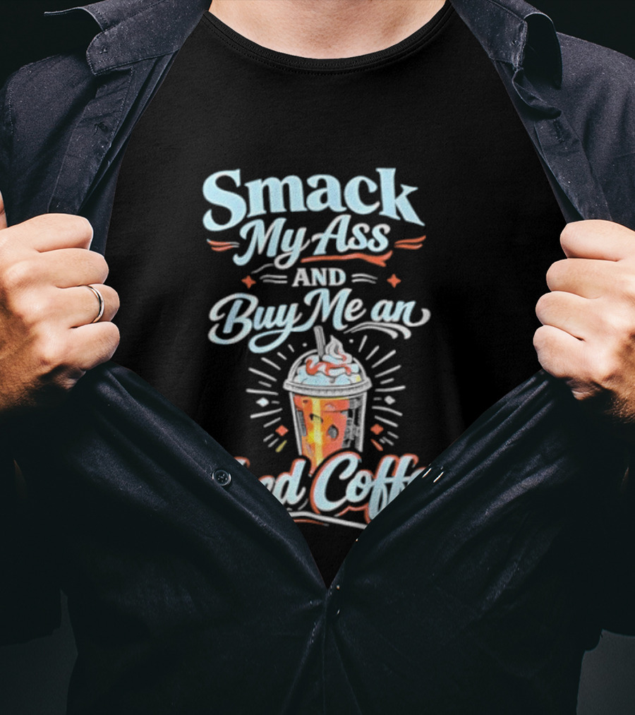 Smack My Ass And Buy Me An Iced Coffee T-Shirt