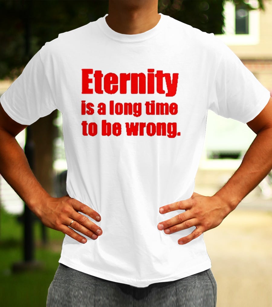 Eternity Is A Long Time To Be Wrong Bold Red T-Shirt
