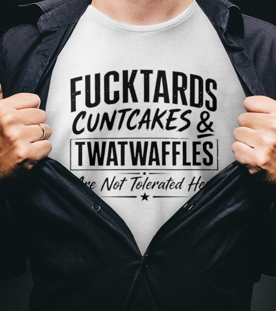 Fucktards Twatwaffles And Cuntcakes Are Not Tolerated Here Humor T-Shirt