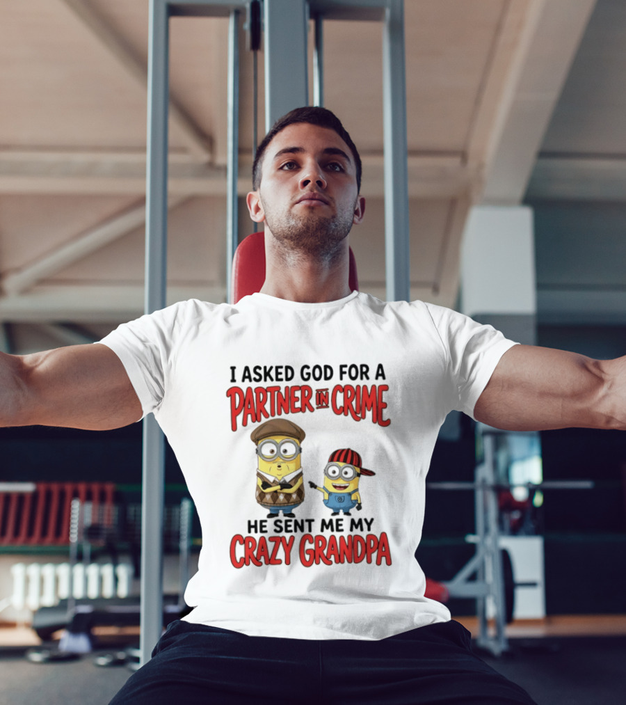 Minions I Asked God For A Partner In Crime He Sent Me My Crazy Grandpa T-Shirt