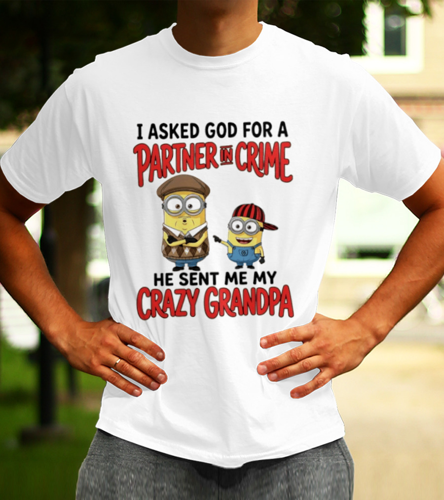 Minions I Asked God For A Partner In Crime He Sent Me My Crazy Grandpa T-Shirt