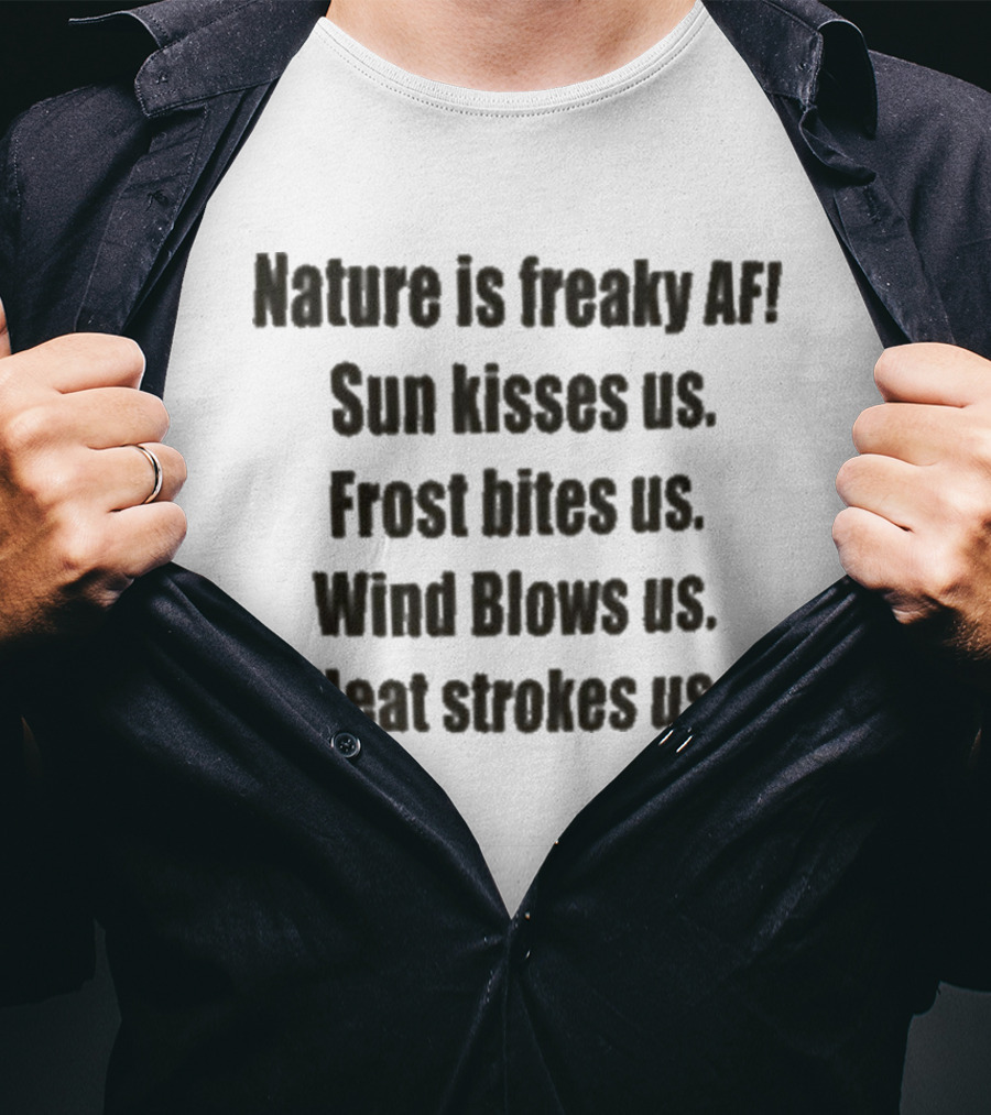 Nature Is Freaky AF Sun Kisses Us Frost Bites Us Wind Blows Us Heat Strokes Us T-Shirt