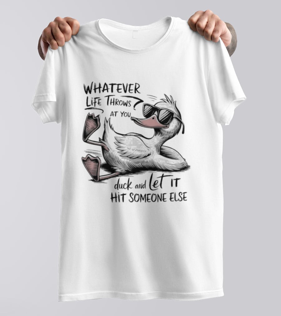 Whatever Life Throws At You Duck And Let It Hit Someone Else T-Shirt