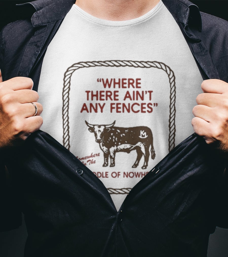 Where There Ain't Any Fences Middle Of Nowhere Cow Branding T-Shirt