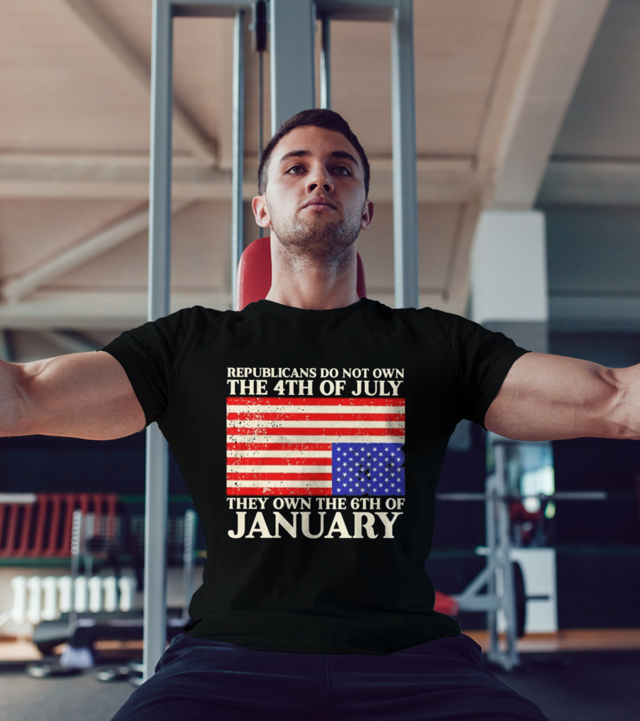 Republicans Do Not Own The 4th Of July They Own The 6th Of January Flag T-Shirt