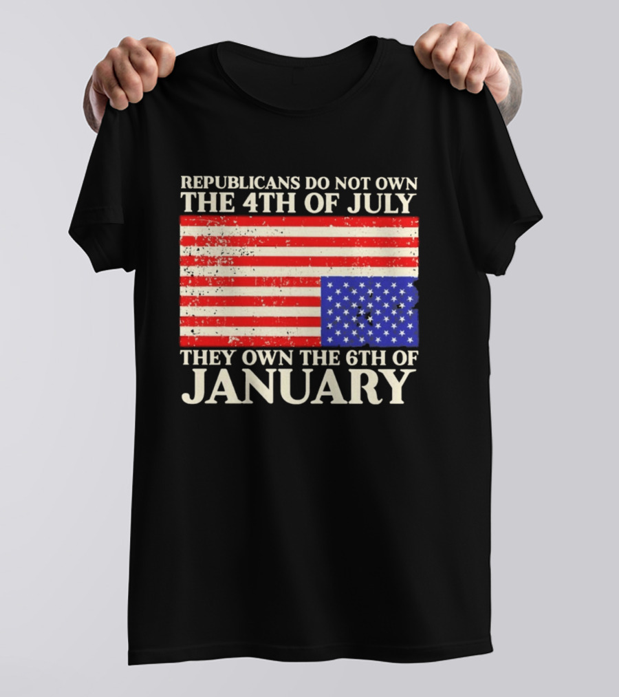 Republicans Do Not Own The 4th Of July They Own The 6th Of January Flag T-Shirt