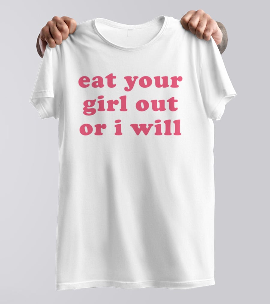 Eat Your Girl Out Or I Will T-Shirt