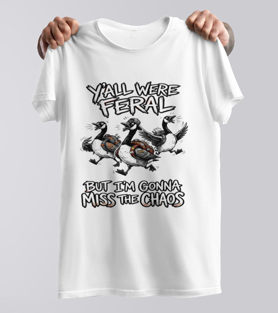 Y'all Were Feral Goose But I'm Gonna Miss The Chaos Trio Of Geese T-Shirt