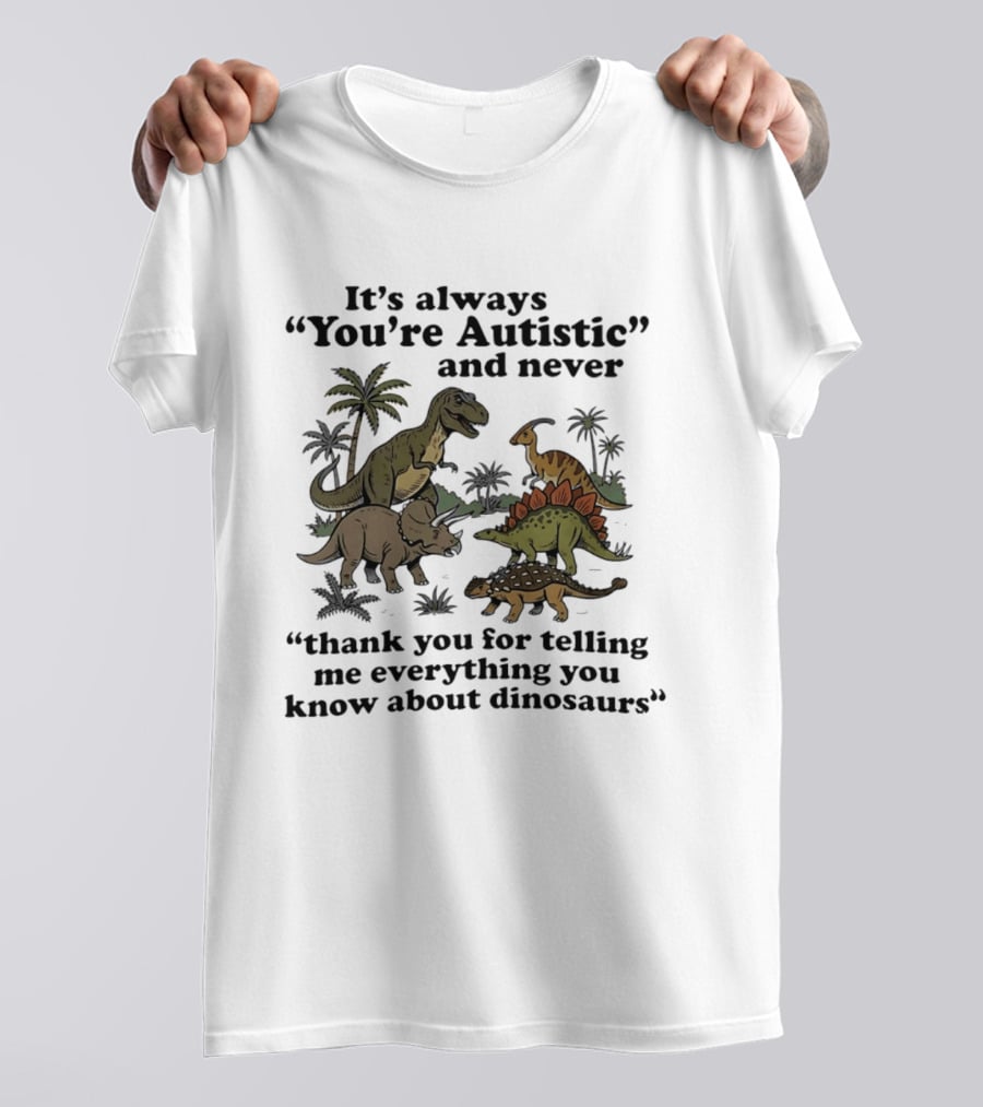 It's Always You're Autistic Never Thank You For Telling Me Everything About Dinosaurs T-Shirt