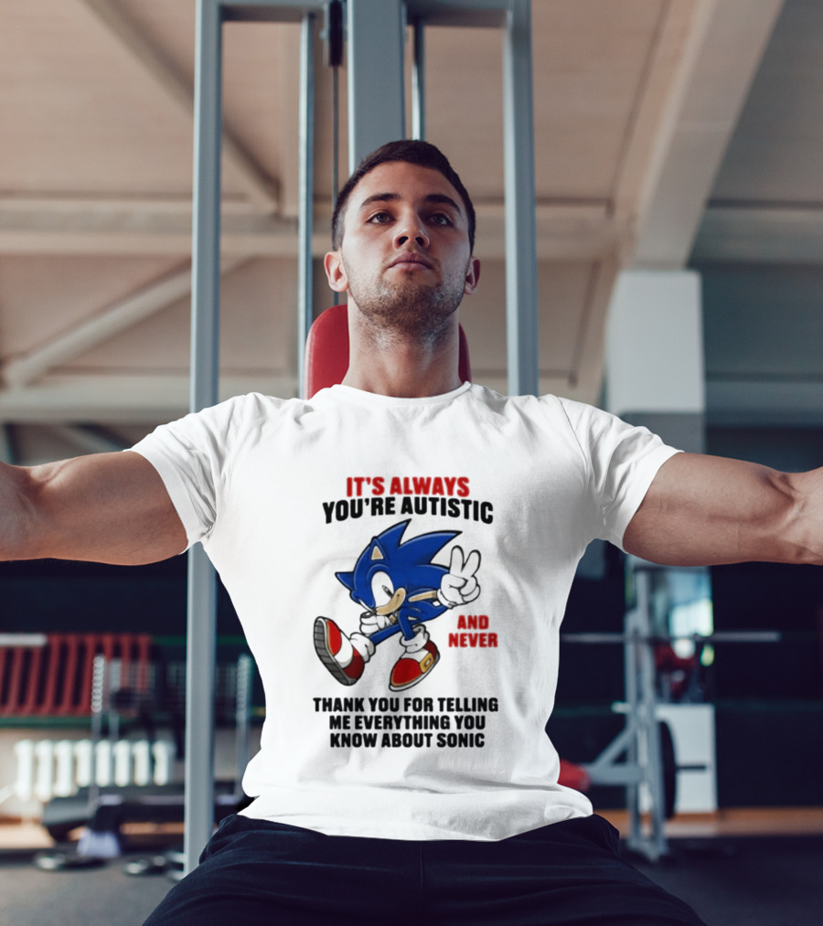 It's Always You're Autistic And Never Thank You For Telling Me Everything You Know About Sonic T-Shirt