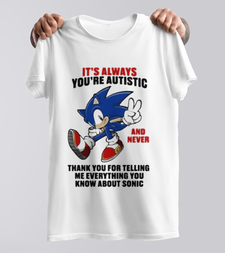 It's Always You're Autistic And Never Thank You For Telling Me Everything You Know About Sonic T-Shirt