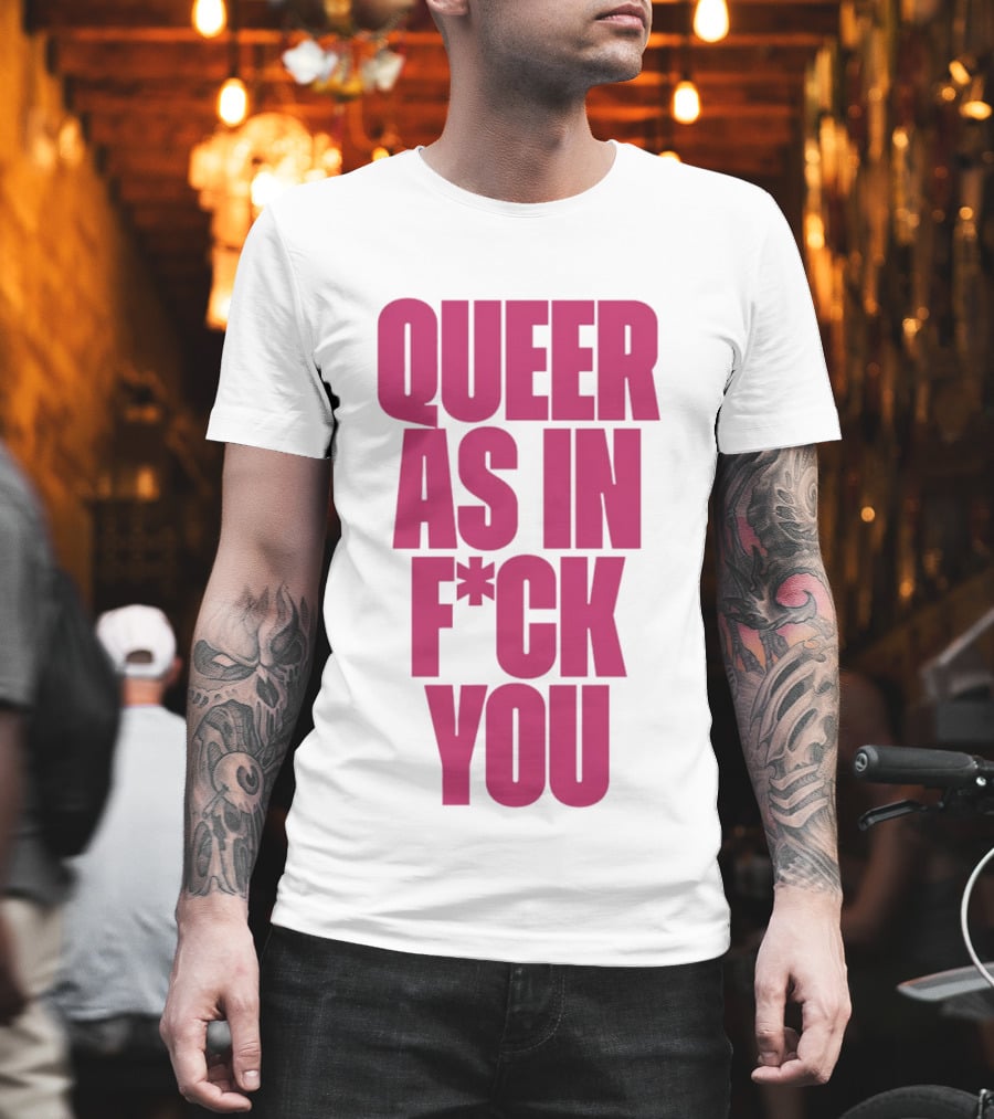 Queer As In Fuck You T-Shirt