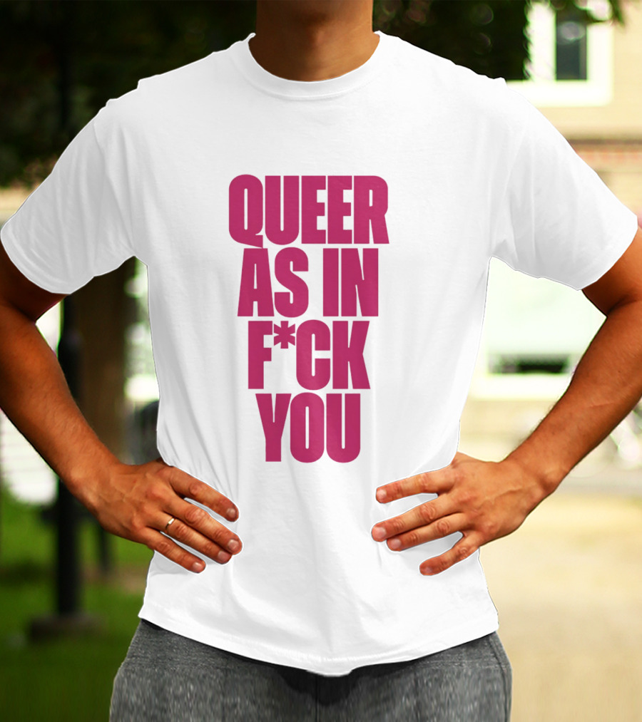 Queer As In Fuck You T-Shirt